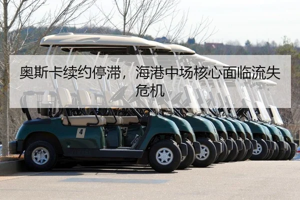 奥斯卡续约停滞，海港中场核心面临流失危机