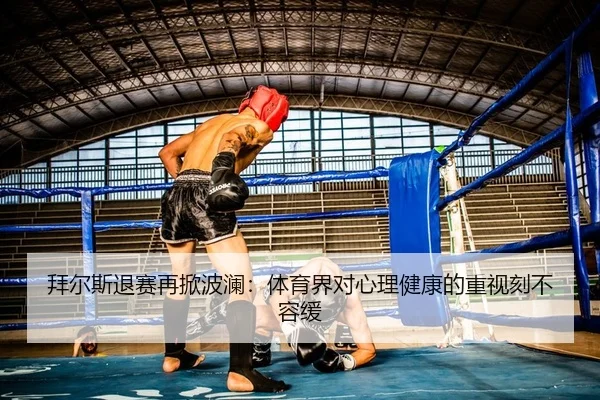 拜尔斯退赛再掀波澜：体育界对心理健康的重视刻不容缓