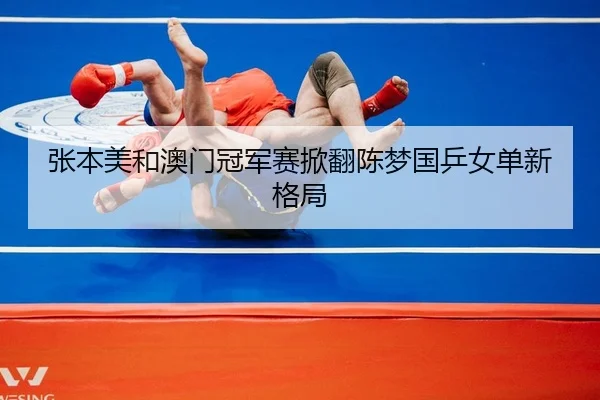 张本美和澳门冠军赛掀翻陈梦国乒女单新格局