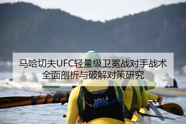 马哈切夫UFC轻量级卫冕战对手战术全面剖析与破解对策研究